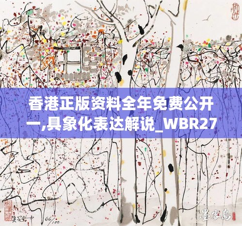 香港正版资料全年免费公开一,具象化表达解说_WBR27.148资源版