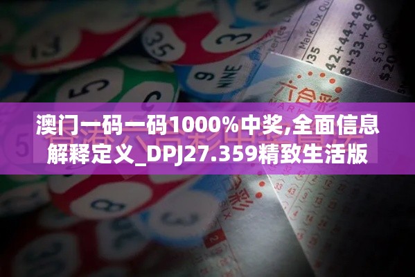 澳门一码一码1000%中奖,全面信息解释定义_DPJ27.359精致生活版