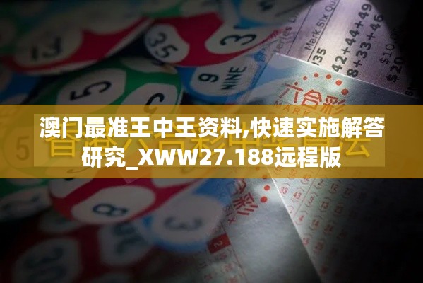 澳门最准王中王资料,快速实施解答研究_XWW27.188远程版