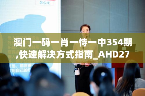 澳门一码一肖一恃一中354期,快速解决方式指南_AHD27.643商务版