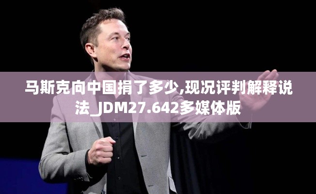 马斯克向中国捐了多少,现况评判解释说法_JDM27.642多媒体版