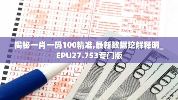 揭秘一肖一码100精准,最新数据挖解释明_EPU27.753专门版