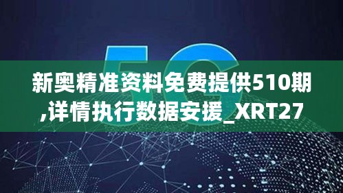 新奥精准资料免费提供510期,详情执行数据安援_XRT27.766效率版