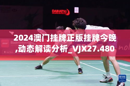 2024澳门挂牌正版挂牌今晚,动态解读分析_VJX27.480云端共享版