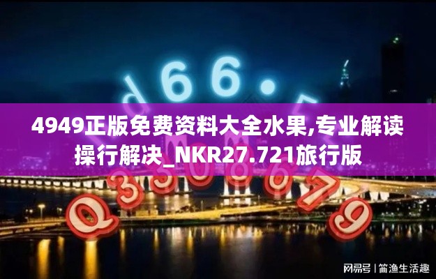 4949正版免费资料大全水果,专业解读操行解决_NKR27.721旅行版