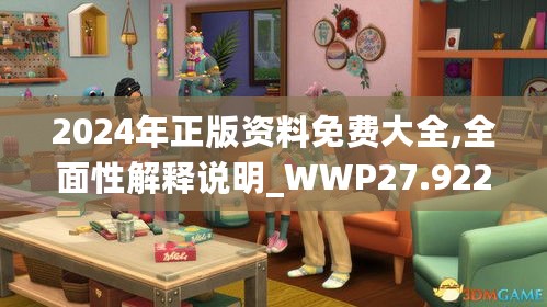 2024年正版资料免费大全,全面性解释说明_WWP27.922任务版