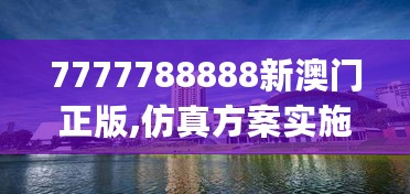 7777788888新澳门正版,仿真方案实施_YDD27.887投入版