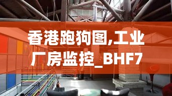 香港跑狗图,工业厂房监控_BHF7.38.97艺术版