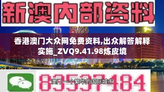 香港澳门大众网免费资料,出众解答解释实施_ZVQ9.41.98炼皮境