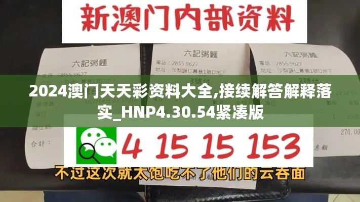 2024澳门天天彩资料大全,接续解答解释落实_HNP4.30.54紧凑版