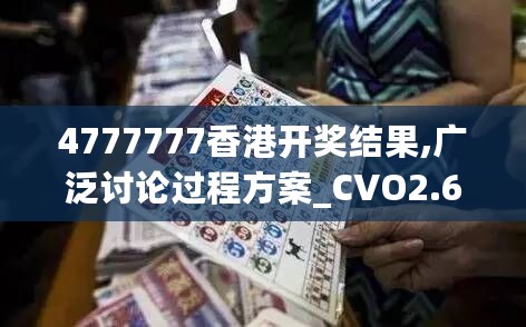 4777777香港开奖结果,广泛讨论过程方案_CVO2.60.88官方版