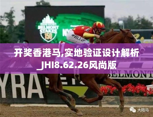 开奖香港马,实地验证设计解析_JHI8.62.26风尚版