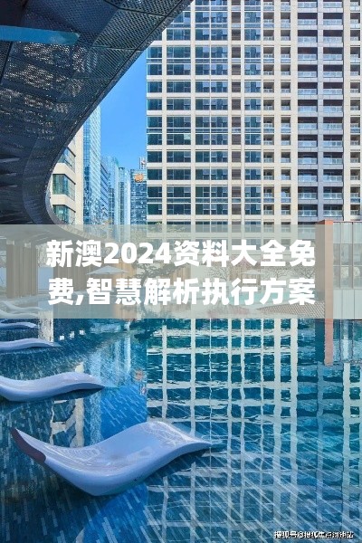 新澳2024资料大全免费,智慧解析执行方案_XYB6.78.37升级版