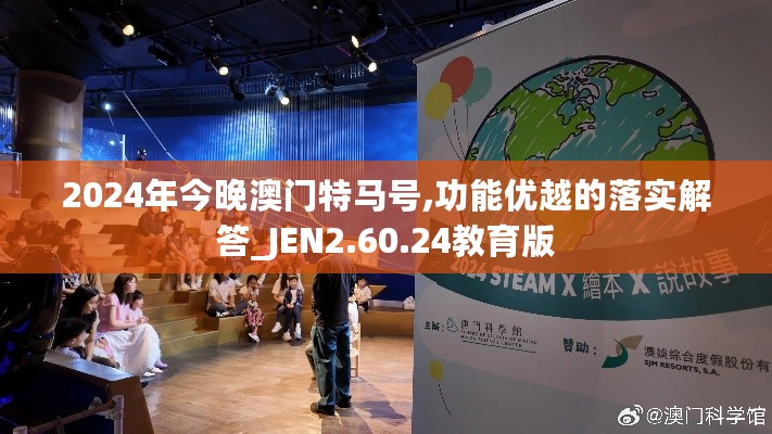 2024年今晚澳门特马号,功能优越的落实解答_JEN2.60.24教育版