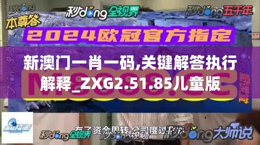 新澳门一肖一码,关键解答执行解释_ZXG2.51.85儿童版