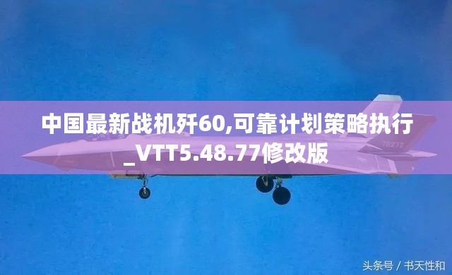 中国最新战机歼60,可靠计划策略执行_VTT5.48.77修改版