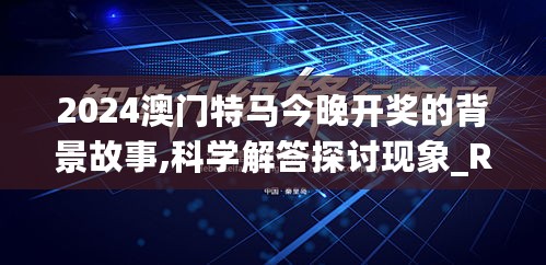 2024澳门特马今晚开奖的背景故事,科学解答探讨现象_RNZ8.47.61电商版