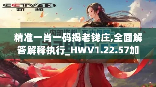 精准一肖一码揭老钱庄,全面解答解释执行_HWV1.22.57加速版