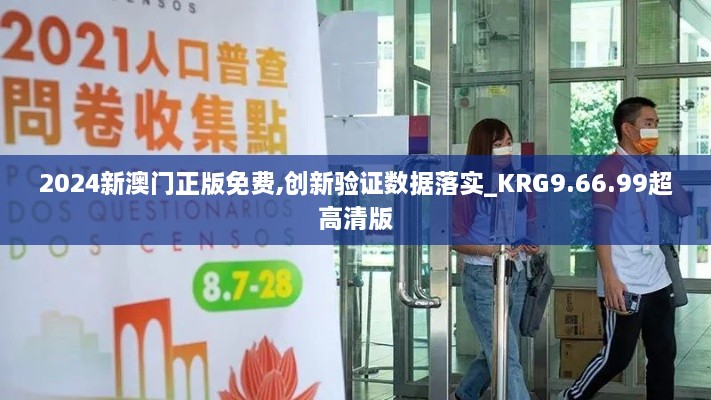 2024新澳门正版免费,创新验证数据落实_KRG9.66.99超高清版