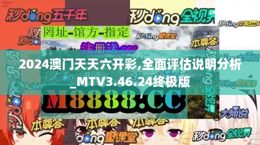 2024澳门天天六开彩,全面评估说明分析_MTV3.46.24终极版