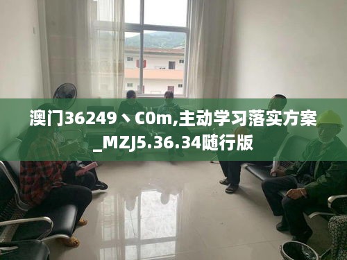 澳门36249丶C0m,主动学习落实方案_MZJ5.36.34随行版