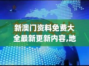 新澳门资料免费大全最新更新内容,地质勘探矿业石油_XOC7.12.93娱乐版