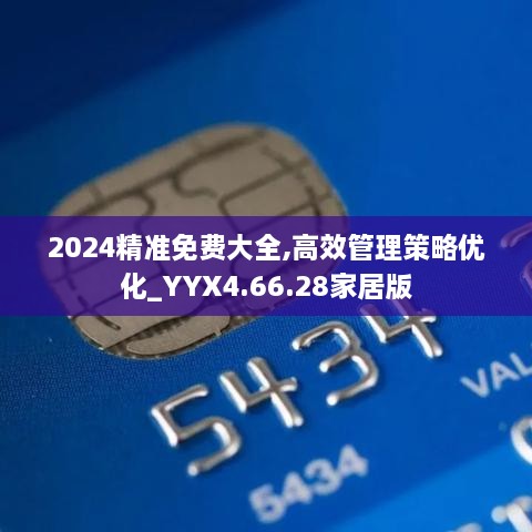 2024精准免费大全,高效管理策略优化_YYX4.66.28家居版