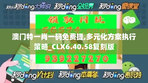 澳门特一肖一码免费提,多元化方案执行策略_CLX6.40.58复刻版