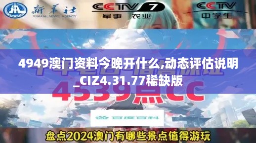 4949澳门资料今晚开什么,动态评估说明_CIZ4.31.77稀缺版