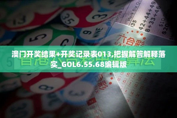 澳门开奖结果+开奖记录表013,把握解答解释落实_GOL6.55.68编辑版