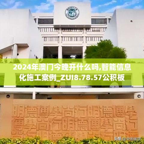 2024年澳门今晚开什么吗,智能信息化施工案例_ZUI8.78.57公积板