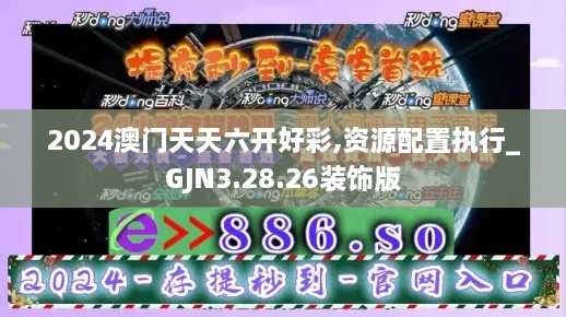 2024澳门天天六开好彩,资源配置执行_GJN3.28.26装饰版