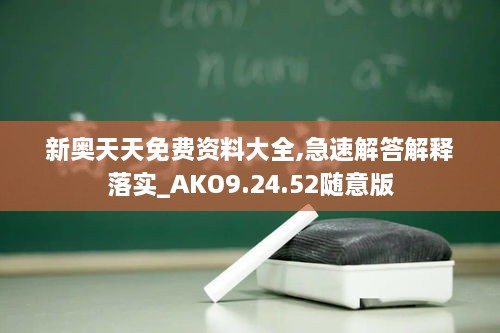 新奥天天免费资料大全,急速解答解释落实_AKO9.24.52随意版