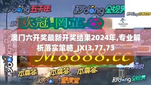 澳门六开奖最新开奖结果2024年,专业解析落实策略_JXI3.77.73