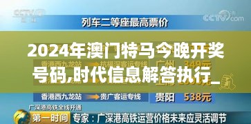 2024年澳门特马今晚开奖号码,时代信息解答执行_BXT1.36.87炼皮境