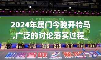 2024年澳门今晚开特马,广泛的讨论落实过程_CBF9.42.97多功能版