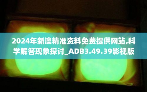 2024年新澳精准资料免费提供网站,科学解答现象探讨_ADB3.49.39影视版