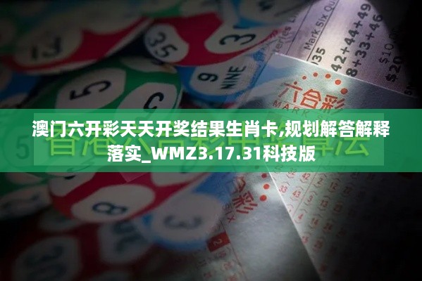 澳门六开彩天天开奖结果生肖卡,规划解答解释落实_WMZ3.17.31科技版