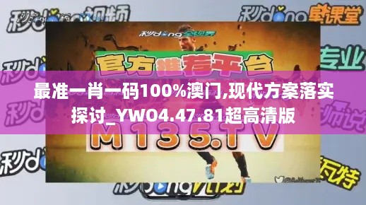 最准一肖一码100%澳门,现代方案落实探讨_YWO4.47.81超高清版