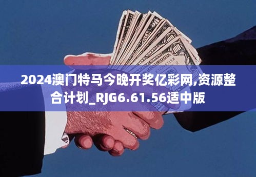 2024澳门特马今晚开奖亿彩网,资源整合计划_RJG6.61.56适中版