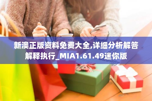 新澳正版资料免费大全,详细分析解答解释执行_MIA1.61.49迷你版