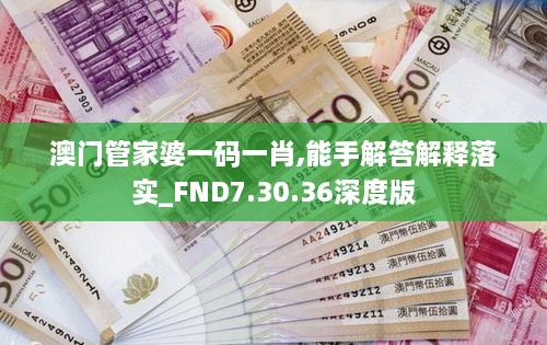 澳门管家婆一码一肖,能手解答解释落实_FND7.30.36深度版