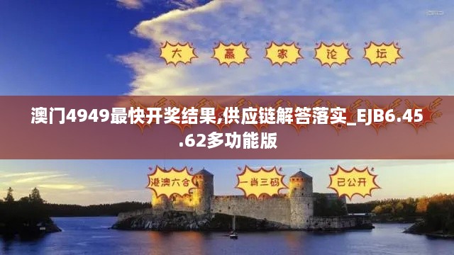 澳门4949最快开奖结果,供应链解答落实_EJB6.45.62多功能版