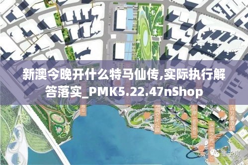 新澳今晚开什么特马仙传,实际执行解答落实_PMK5.22.47nShop