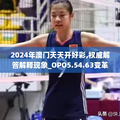 2024年澳门天天开好彩,权威解答解释现象_OPO5.54.63变革版