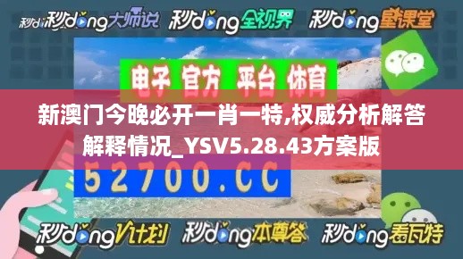 新澳门今晚必开一肖一特,权威分析解答解释情况_YSV5.28.43方案版