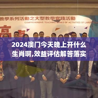 2024澳门今天晚上开什么生肖啊,效益评估解答落实_CPC8.32.93闪电版