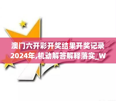 澳门六开彩开奖结果开奖记录2024年,机动解答解释落实_WZO1.34.37触感版