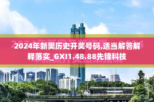 2024年新奥历史开奖号码,适当解答解释落实_GXI1.48.88先锋科技