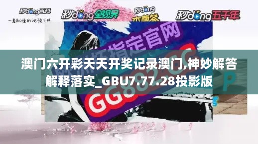 澳门六开彩天天开奖记录澳门,神妙解答解释落实_GBU7.77.28投影版